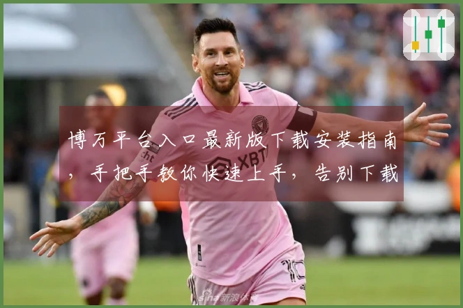 博万平台入口最新版下载安装指南，手把手教你快速上手，告别下载困扰！