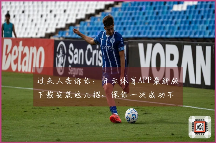 过来人告诉你，开云体育APP最新版下载安装这几招，保你一次成功不走弯路