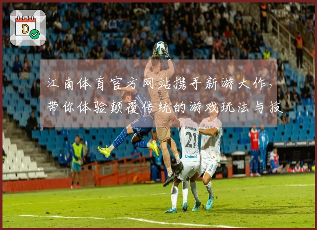 江南体育官方网站携手新游大作，带你体验颠覆传统的游戏玩法与技巧分享