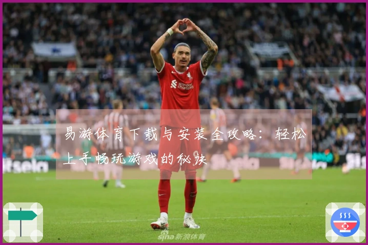 易游体育下载与安装全攻略：轻松上手畅玩游戏的秘诀