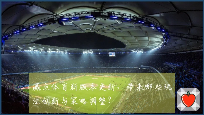 赢点体育新版本更新，带来哪些玩法创新与策略调整？