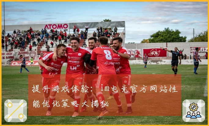 提升游戏体验：im电竞官方网站性能优化策略大揭秘