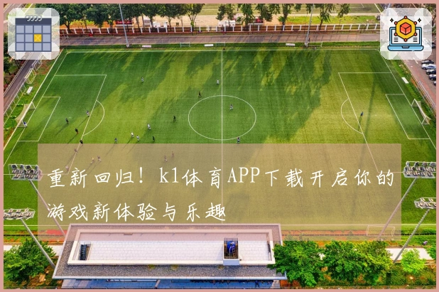 重新回归！k1体育APP下载开启你的游戏新体验与乐趣