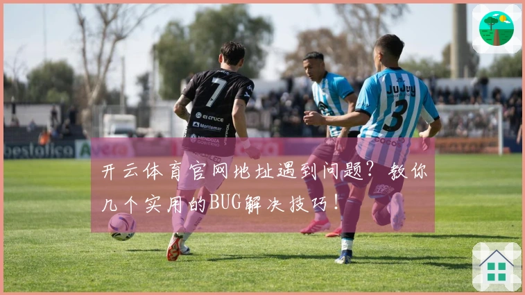 开云体育官网地址遇到问题？教你几个实用的BUG解决技巧！