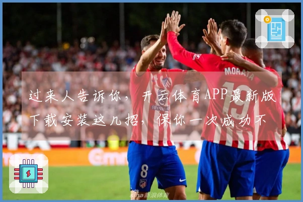 过来人告诉你，开云体育APP最新版下载安装这几招，保你一次成功不走弯路