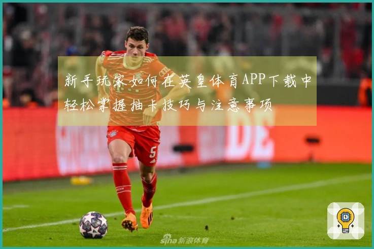 新手玩家如何在英皇体育APP下载中轻松掌握抽卡技巧与注意事项