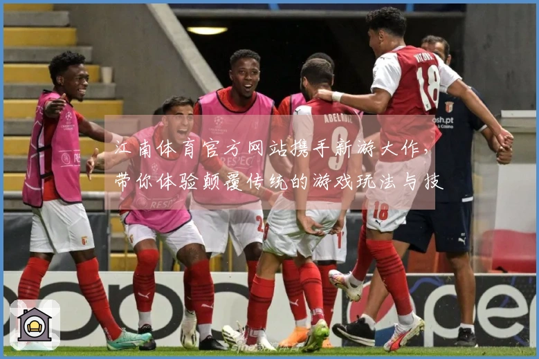 江南体育官方网站携手新游大作，带你体验颠覆传统的游戏玩法与技巧分享