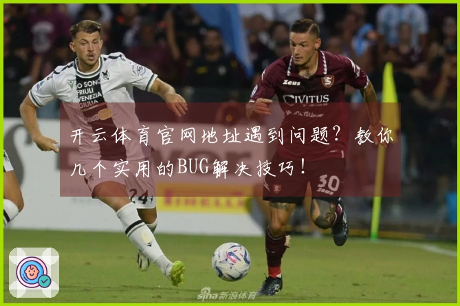开云体育官网地址遇到问题？教你几个实用的BUG解决技巧！