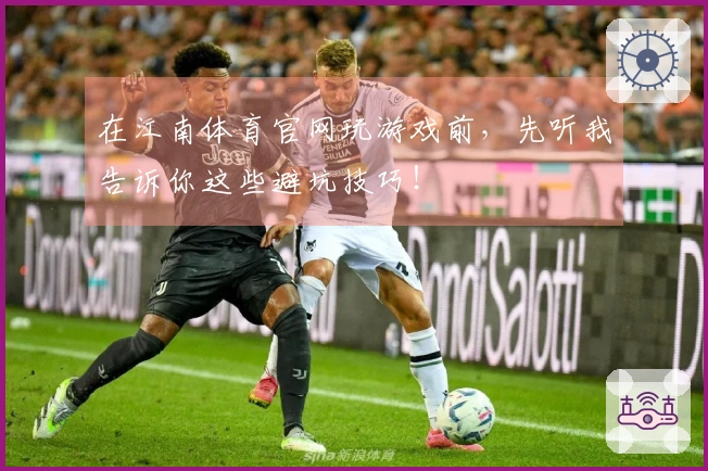 在江南体育官网玩游戏前，先听我告诉你这些避坑技巧！